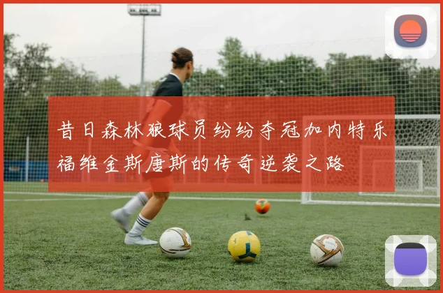 昔日森林狼球员纷纷夺冠加内特乐福维金斯唐斯的传奇逆袭之路