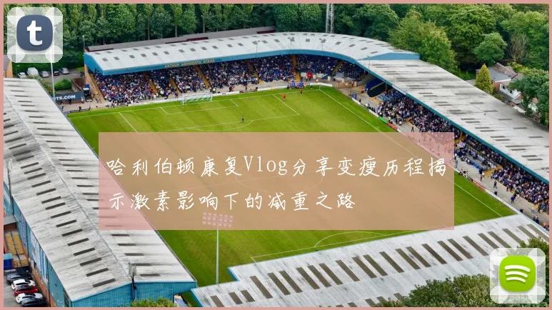 哈利伯顿康复Vlog分享变瘦历程揭示激素影响下的减重之路