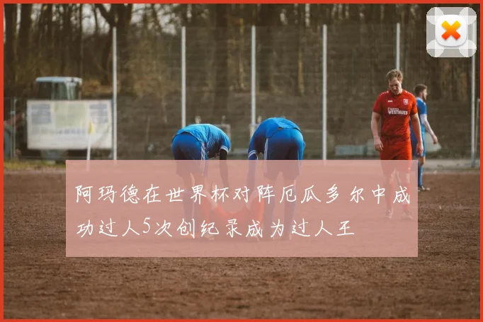 阿玛德在世界杯对阵厄瓜多尔中成功过人5次创纪录成为过人王