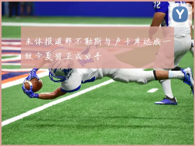 米体报道那不勒斯与卢卡库达成一致今夏将正式分手